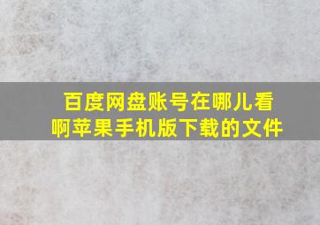 百度网盘账号在哪儿看啊苹果手机版下载的文件