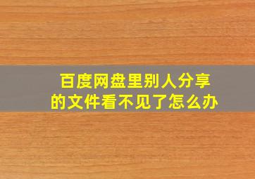 百度网盘里别人分享的文件看不见了怎么办