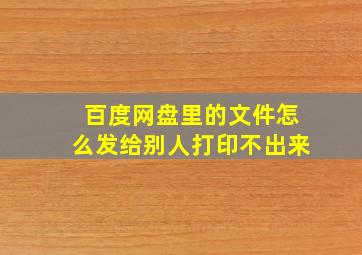 百度网盘里的文件怎么发给别人打印不出来