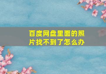 百度网盘里面的照片找不到了怎么办