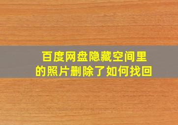 百度网盘隐藏空间里的照片删除了如何找回