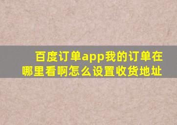 百度订单app我的订单在哪里看啊怎么设置收货地址