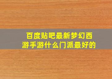 百度贴吧最新梦幻西游手游什么门派最好的