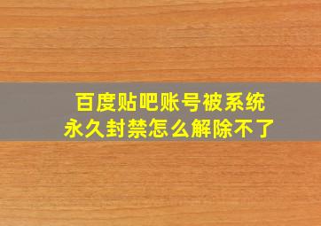 百度贴吧账号被系统永久封禁怎么解除不了