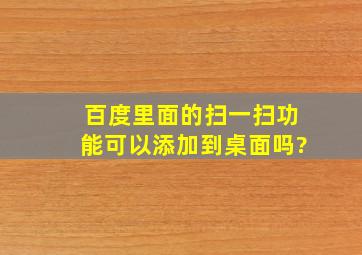 百度里面的扫一扫功能可以添加到桌面吗?