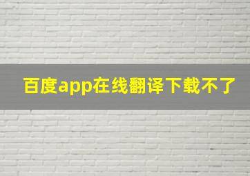 百度app在线翻译下载不了