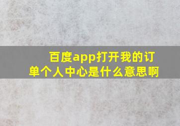 百度app打开我的订单个人中心是什么意思啊