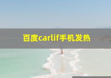 百度carlif手机发热