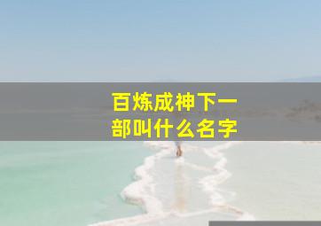 百炼成神下一部叫什么名字