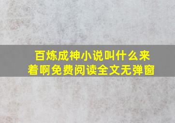 百炼成神小说叫什么来着啊免费阅读全文无弹窗