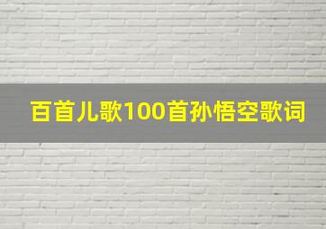 百首儿歌100首孙悟空歌词