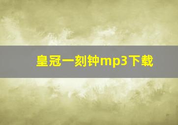 皇冠一刻钟mp3下载