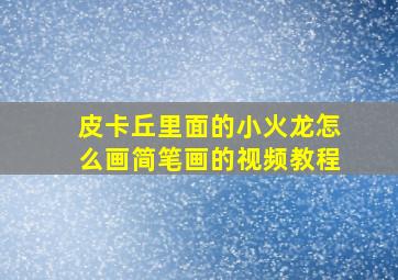 皮卡丘里面的小火龙怎么画简笔画的视频教程