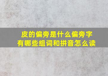 皮的偏旁是什么偏旁字有哪些组词和拼音怎么读