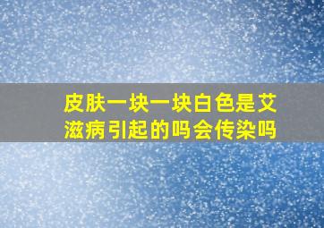 皮肤一块一块白色是艾滋病引起的吗会传染吗