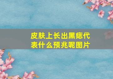 皮肤上长出黑痣代表什么预兆呢图片