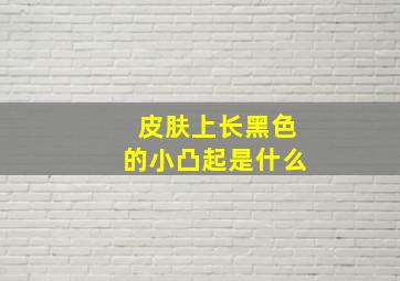 皮肤上长黑色的小凸起是什么