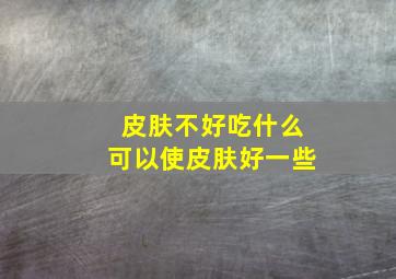 皮肤不好吃什么可以使皮肤好一些