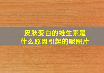 皮肤变白的维生素是什么原因引起的呢图片