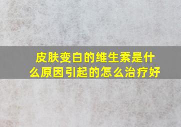 皮肤变白的维生素是什么原因引起的怎么治疗好