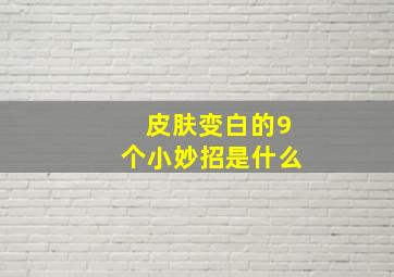 皮肤变白的9个小妙招是什么