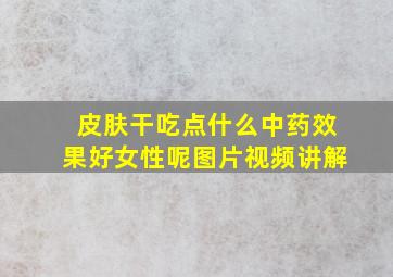 皮肤干吃点什么中药效果好女性呢图片视频讲解