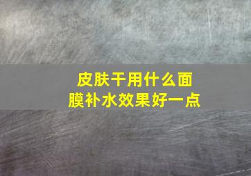 皮肤干用什么面膜补水效果好一点