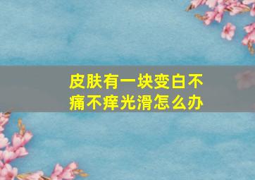 皮肤有一块变白不痛不痒光滑怎么办