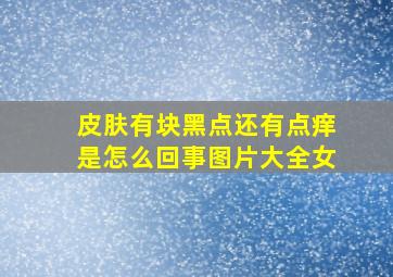 皮肤有块黑点还有点痒是怎么回事图片大全女