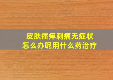 皮肤瘙痒刺痛无症状怎么办呢用什么药治疗