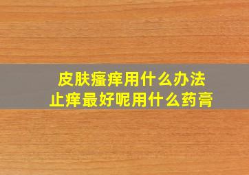 皮肤瘙痒用什么办法止痒最好呢用什么药膏