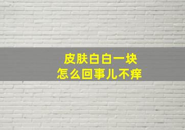 皮肤白白一块怎么回事儿不痒