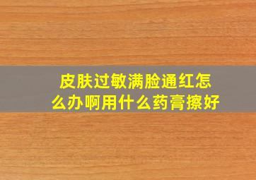 皮肤过敏满脸通红怎么办啊用什么药膏擦好