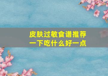 皮肤过敏食谱推荐一下吃什么好一点