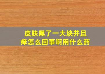 皮肤黑了一大块并且痒怎么回事啊用什么药