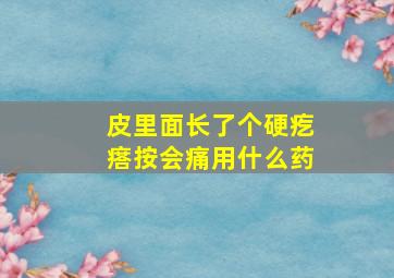 皮里面长了个硬疙瘩按会痛用什么药