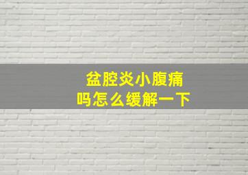 盆腔炎小腹痛吗怎么缓解一下