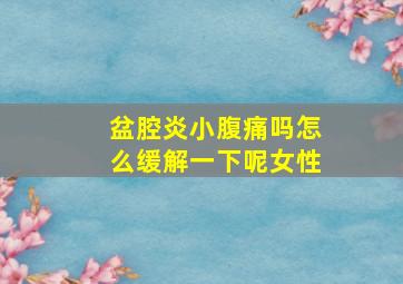 盆腔炎小腹痛吗怎么缓解一下呢女性