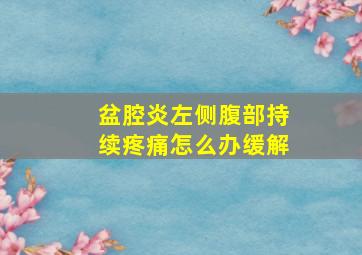 盆腔炎左侧腹部持续疼痛怎么办缓解