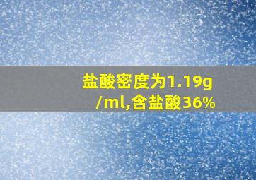 盐酸密度为1.19g/ml,含盐酸36%