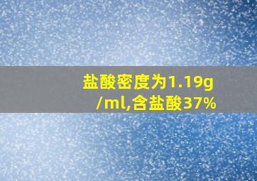 盐酸密度为1.19g/ml,含盐酸37%