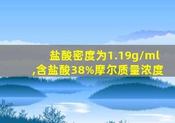 盐酸密度为1.19g/ml,含盐酸38%摩尔质量浓度