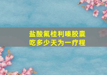 盐酸氟桂利嗪胶囊吃多少天为一疗程