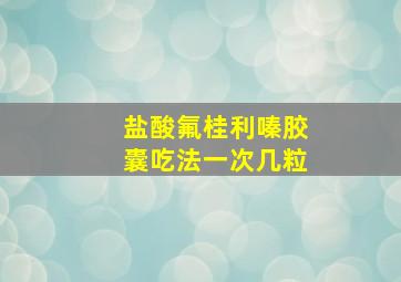 盐酸氟桂利嗪胶囊吃法一次几粒