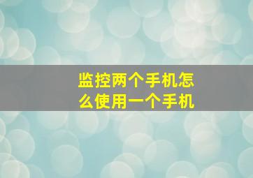 监控两个手机怎么使用一个手机