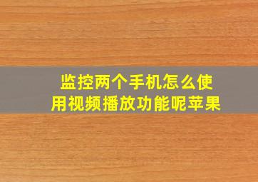 监控两个手机怎么使用视频播放功能呢苹果