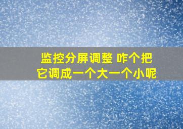 监控分屏调整 咋个把它调成一个大一个小呢