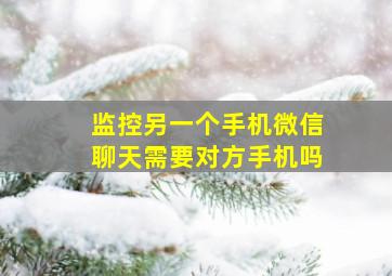 监控另一个手机微信聊天需要对方手机吗