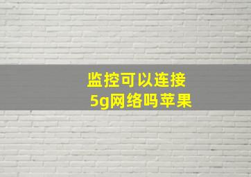 监控可以连接5g网络吗苹果