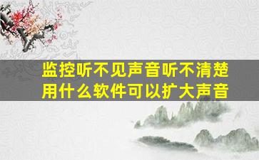 监控听不见声音听不清楚用什么软件可以扩大声音